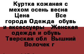 Куртка кожаная с мехом осень-весна › Цена ­ 20 000 - Все города Одежда, обувь и аксессуары » Женская одежда и обувь   . Тверская обл.,Вышний Волочек г.